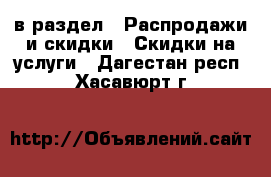  в раздел : Распродажи и скидки » Скидки на услуги . Дагестан респ.,Хасавюрт г.